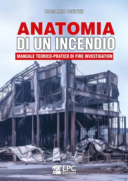 Anatomia di un incendio. Manuale teorico-pratico di Fire Investigation - Rosario Dietze - copertina
