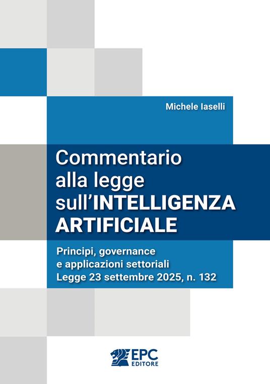 Commentario alla legge sull’intelligenza artificiale. Principi, governance e applicazioni settoriali. Legge 23 settembre 2025, n. 132 - Michele Iaselli - copertina