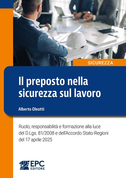 Il preposto nella sicurezza sul lavoro. Ruolo, responsabilità e formazione alla luce del D.Lgs. 81/2008 e dell'Accordo Stato-Regioni del 17 aprile 2025 - Alberto Oleotti - ebook