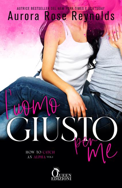 L' uomo giusto per me. How to catch an alpha. Vol. 1 - Aurora Rose Reynolds,Maria Verdiana Rigoglioso - ebook