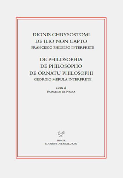 Dionis Chrysostomi de ilio non capto. Francisco Philelfo interprete. De philosophia, De philosopho, De ornatu philosophi. Georgio Merula interprete - copertina