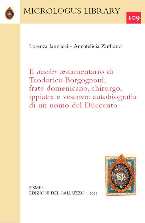 Il dossier testamentario di Teodorico Borgognoni, frate domenicano, chirurgo, ippiatra e vescovo: autobiografia di un uomo del Duecento - Lorenza Iannacci,Annafelicia Zuffrano - copertina