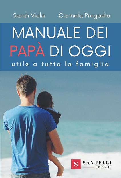 Manuale dei nuovi papà. Utile a tutta la famiglia - Sarah Viola,Carmela Pregadio - copertina