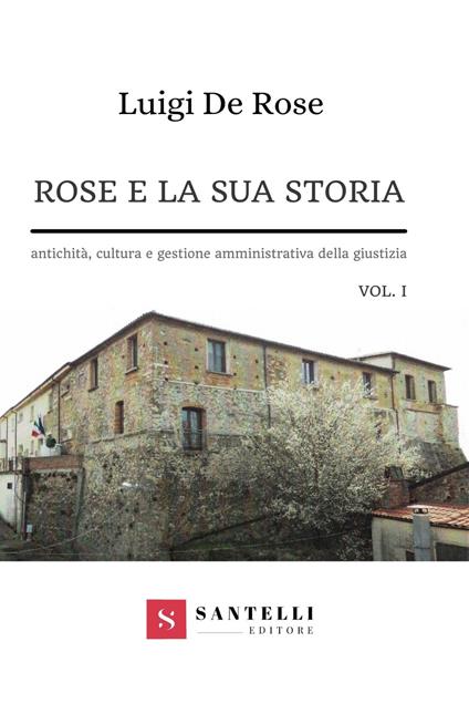 Rose e la sua storia. Antichità, cultura e gestione amministrativa della giustizia. Vol. 1 - Luigi De Rose - copertina
