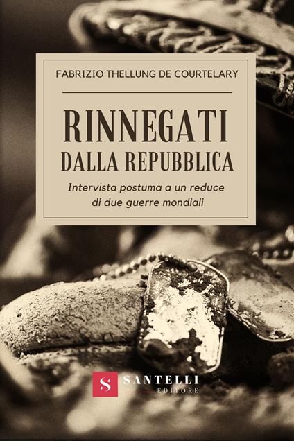 Rinnegati dalla Repubblica. Intervista postuma a un reduce di due guerre mondiali - Fabrizio Thellung de Courtelary - copertina