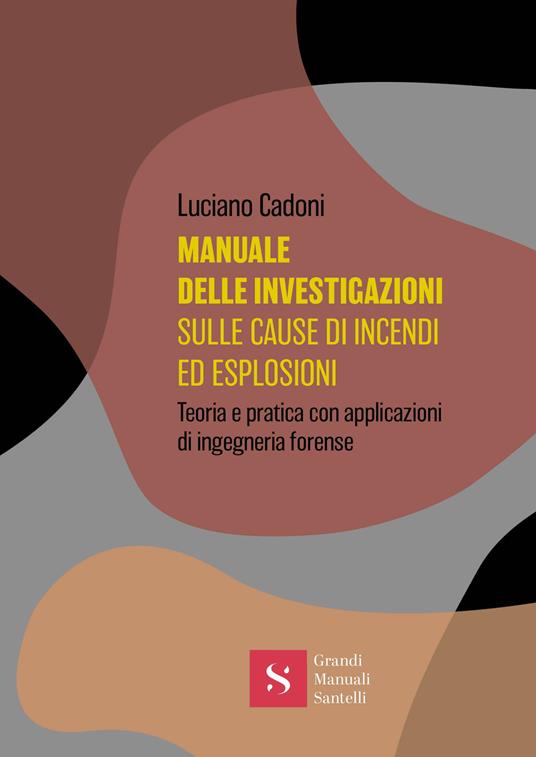 Manuale delle investigazioni sulle cause di incendi ed esplosioni. Teoria e pratica con applicazioni di ingegneria forense - Luciano Cadoni - copertina