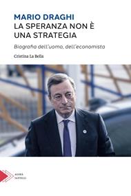 Mario Draghi. La speranza non è una strategia. Biografia dell'uomo e dell'economista