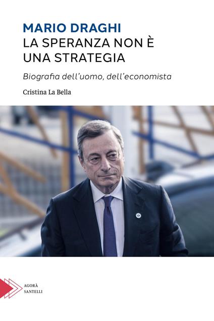 Mario Draghi. La speranza non è una strategia. Biografia dell'uomo e dell'economista - Cristina La Bella - copertina