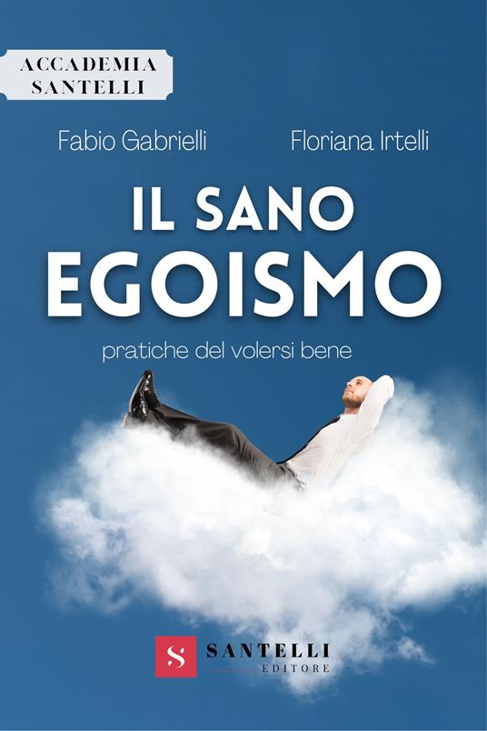 Il sano egoismo. Pratiche del volersi bene - Fabio Gabrielli,Floriana Irtelli - copertina
