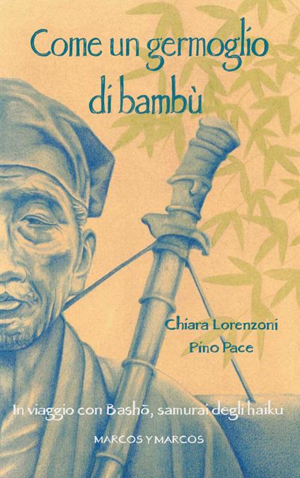 Come un germoglio di bambù. In viaggio con Basho, samurai degli haiku - Chiara Lorenzoni,Pino Pace - ebook