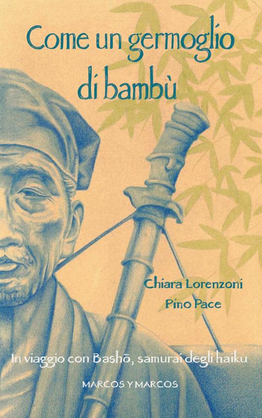 Come un germoglio di bambù. In viaggio con Basho, samurai degli haiku - Chiara Lorenzoni,Pino Pace - ebook