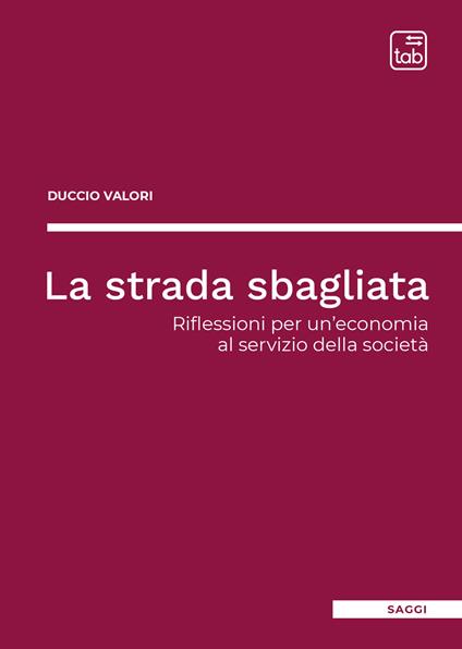 La strada sbagliata. Riflessioni per un'economia al servizio della società - Duccio Valori - copertina