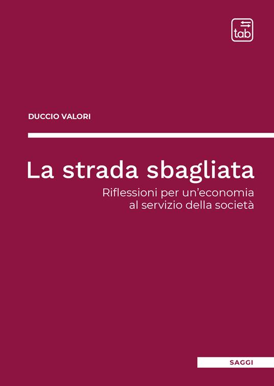 La strada sbagliata. Riflessioni per un'economia al servizio della società - Duccio Valori - copertina
