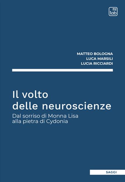 Il volto delle neuroscienze. Dal sorriso di Monna Lisa alla pietra di Cydonia - Matteo Bologna,Luca Marsili,Lucia Ricciardi - copertina