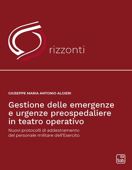 Gestione delle emergenze e urgenze preospedaliere in teatro operativo. Nuovi protocolli di addestramento del personale militare dell'esercito - Giuseppe Maria Antonio Algieri - copertina