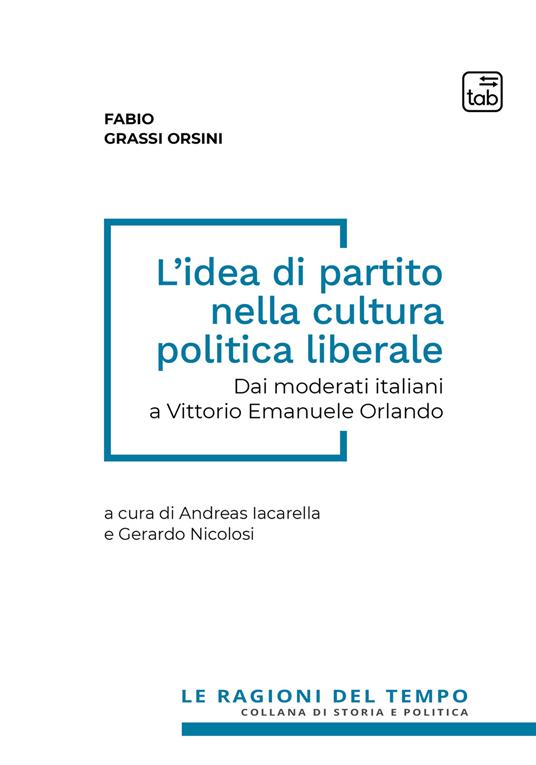 L' idea di partito nella cultura politica liberale. Dai moderati italiani a Vittorio Emanuele Orlando - Fabio Grassi Orsini,Andreas Iacarella,Gerardo Nicolosi - ebook