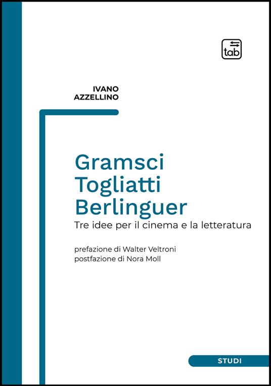 Gramsci, Togliatti, Berlinguer. Tre idee per il cinema e la letteratura - Ivano Azzellino - copertina