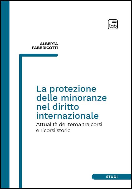 La protezione delle minoranze nel diritto internazionale. Attualità del tema tra corsi e ricorsi storici - Alberta Fabbricotti - copertina