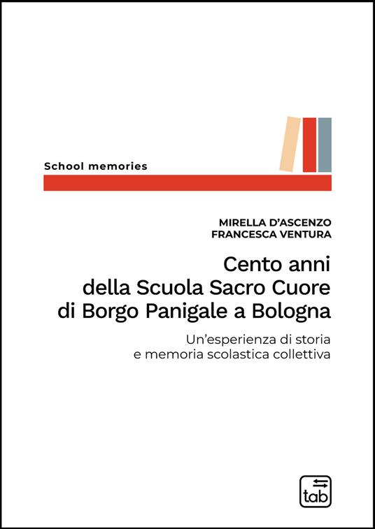 Cento anni della Scuola Sacro Cuore di Borgo Panigale a Bologna. Un'esperienza di storia e memoria scolastica collettiva - Mirella D'Ascenzo,Francesca Ventura - copertina