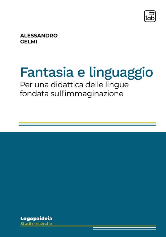 Fantasia e linguaggio. Per una didattica delle lingue fondata sull'immaginazione. Ediz. integrale - Alessandro Gelmi - copertina