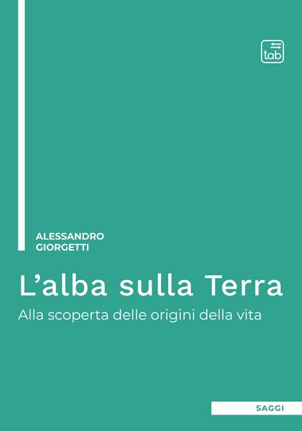 L'alba sulla Terra. Alla scoperta delle origini della vita. Ediz. integrale - Alessandro Giorgetti - copertina