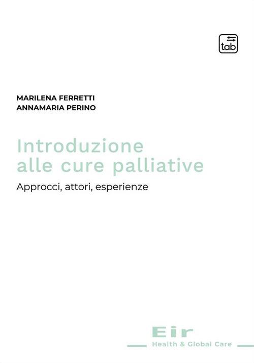 Introduzione alle cure palliative. Approcci, attori, esperienze - Marilena Ferretti,Annamaria Perino - copertina