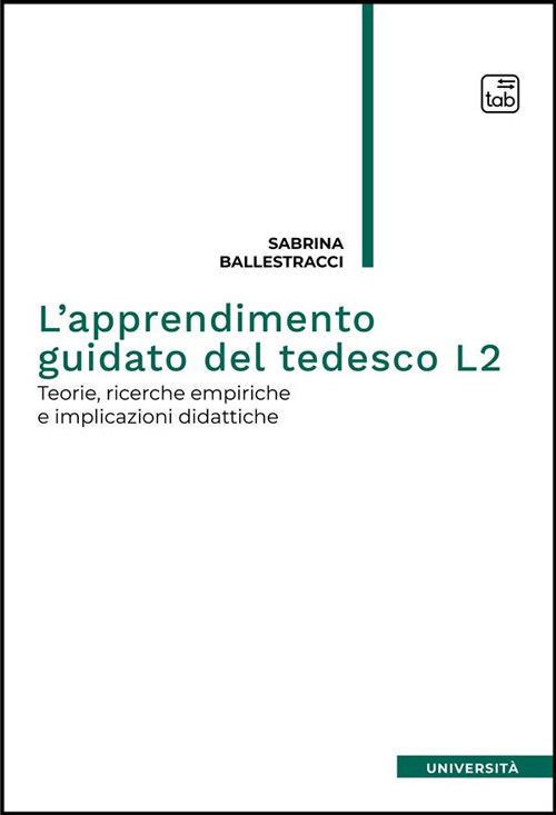 L'apprendimento guidato del tedesco L2. Teorie, ricerche empiriche e implicazioni didattiche - Sabrina Ballestracci - copertina