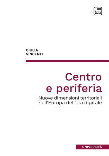 Centro e periferia. Nuove dimensioni territoriali nell'Europa dell'era digitale - Giulia Vincenti - copertina