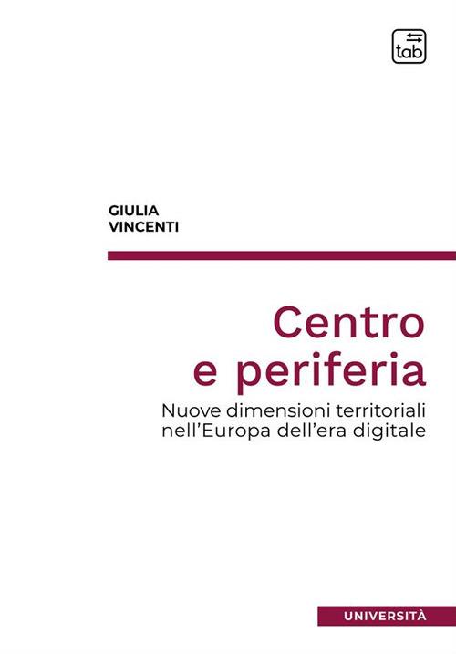 Centro e periferia. Nuove dimensioni territoriali nell'Europa dell'era digitale - Giulia Vincenti - copertina