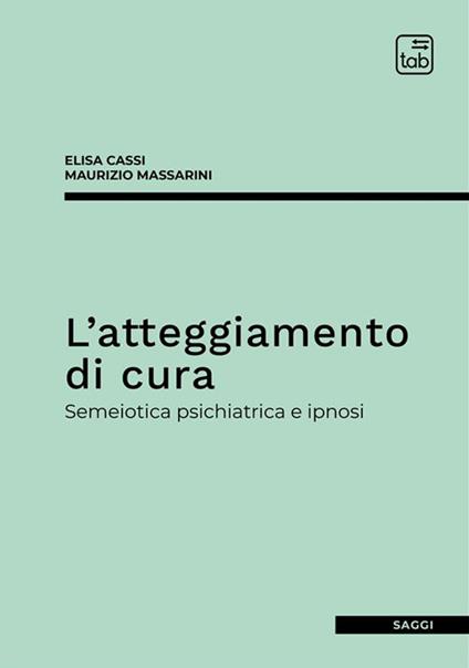 L'atteggiamento di cura. Semeiotica psichiatrica e ipnosi - Elisa Cassi,Maurizio Massarini - copertina