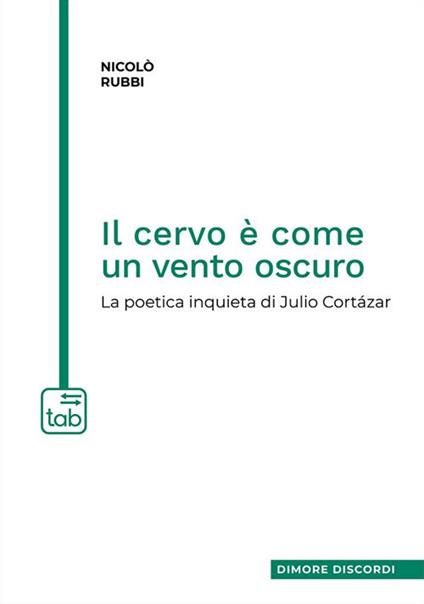 Il cervo è come un vento oscuro. La poetica inquieta di Julio Cortázar - Nicolò Rubbi - copertina
