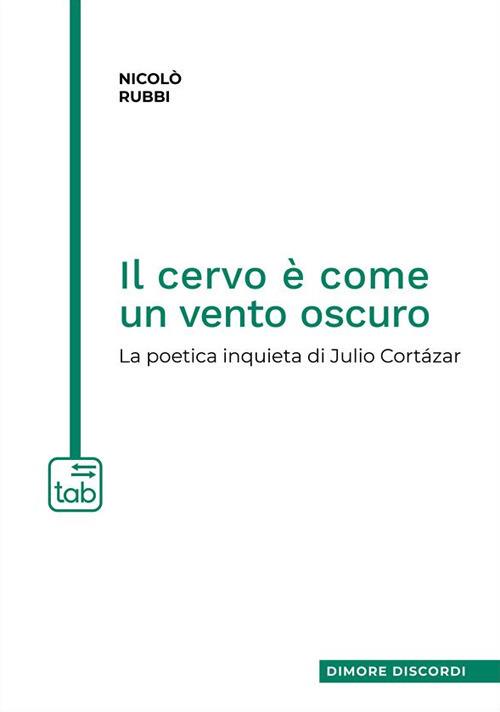 Il cervo è come un vento oscuro. La poetica inquieta di Julio Cortázar - Nicolò Rubbi - copertina