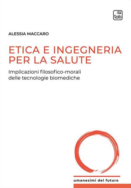 Etica e ingegneria per la salute. Implicazioni filosofico-morali delle tecnologie biomediche - Alessia Maccaro - copertina