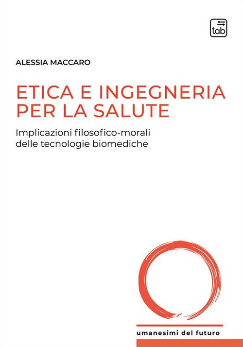 Etica e ingegneria per la salute. Implicazioni filosofico-morali delle tecnologie biomediche - Alessia Maccaro - copertina