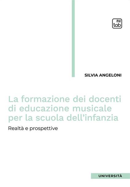 La formazione dei docenti di educazione musicale per la scuola dell'infanzia. Realtà e prospettive - Silvia Angeloni - copertina