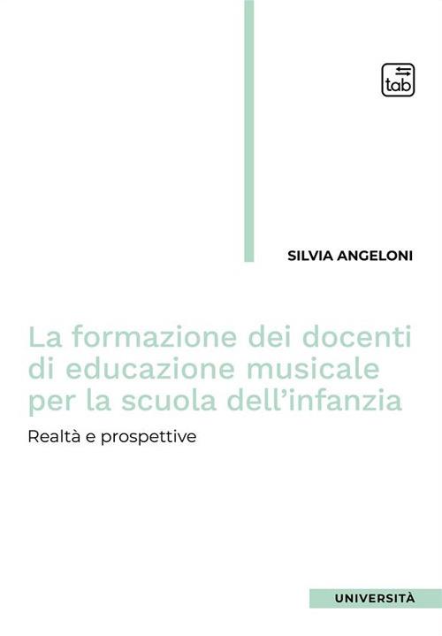 La formazione dei docenti di educazione musicale per la scuola dell'infanzia. Realtà e prospettive - Silvia Angeloni - copertina