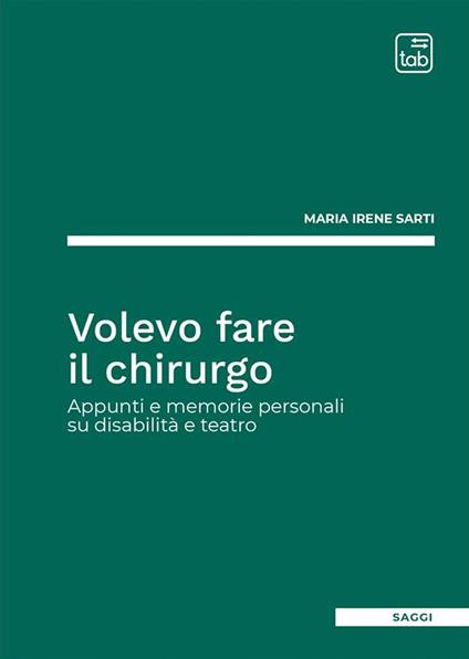 Volevo fare il chirurgo. Appunti e memorie personali su disabilità e teatro - Maria Irene Sarti - copertina