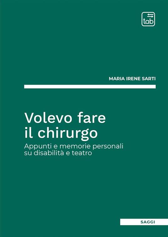 Volevo fare il chirurgo. Appunti e memorie personali su disabilità e teatro - Maria Irene Sarti - copertina