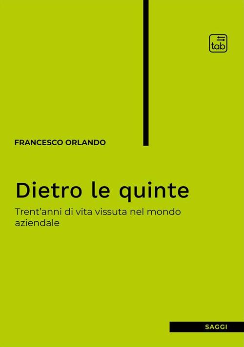 Dietro le quinte. Trent'anni di vita vissuta nel mondo aziendale - Francesco Orlando - copertina