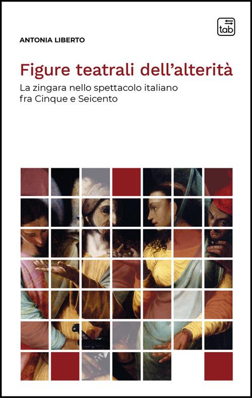 Figure teatrali dell'alterità. La zingara nello spettacolo italiano fra Cinque e Seicento - Antonia Liberto - ebook