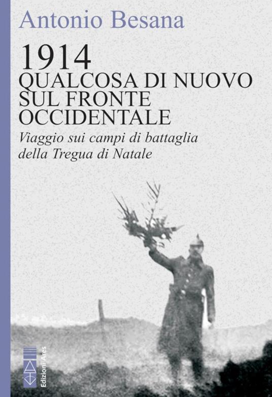 1914. Qualcosa di nuovo sul Fronte occidentale. Viaggio sui campi di battaglia della Tregua di Natale - Antonio Besana - ebook