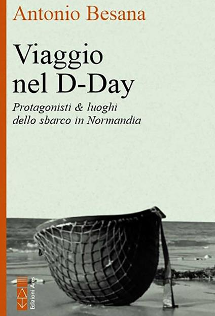 Viaggio nel D-Day. Protagonisti & luoghi dello sbarco in Normandia - Antonio Besana - copertina