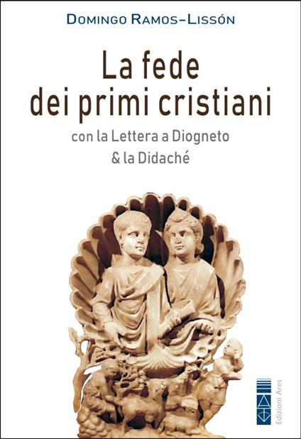 La fede dei primi cristiani. Con la «Lettera a Diogneto» & la «Didaché» - Domingo Ramos-Lissón - ebook