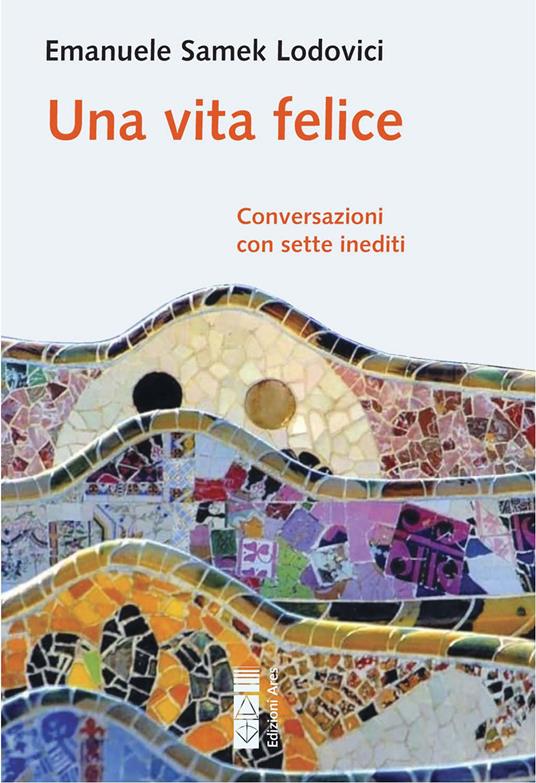 Una vita felice. Conversazioni con sette inediti - Emanuele Samek Lodovici - copertina