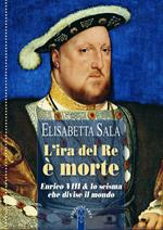 L'ira del re è morte. Enrico VIII e lo scisma che divise il mondo