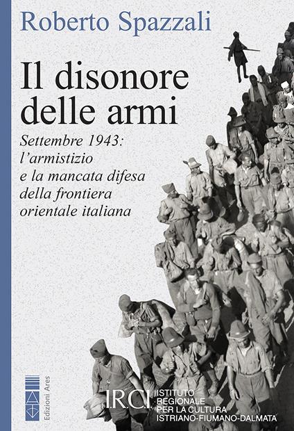 Il disonore delle armi. Settembre 1943: l'armistizio e la mancata difesa della frontiera orientale italiana - Roberto Spazzali - ebook