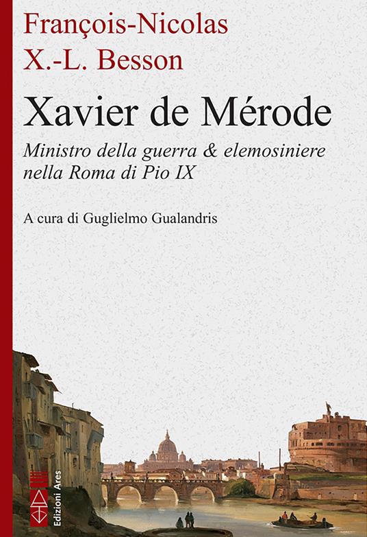 Xavier de Mérode. Ministro della guerra & elemosiniere nella Roma di Pio IX - François-Nicolas Xavier-Louis Besson,Guglielmo Gualandris - ebook