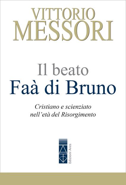 Il beato Faà di Bruno. Cristiano e scienziato nell'età del Risorgimento - Vittorio Messori - ebook