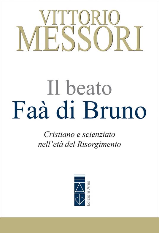 Il beato Faà di Bruno. Cristiano e scienziato nell'età del Risorgimento - Vittorio Messori - ebook