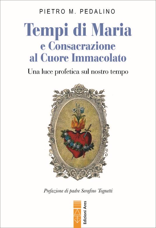 Tempi di Maria e Consacrazione al Cuore Immacolato. Una luce profetica sul nostro tempo - Pietro M. Pedalino - copertina